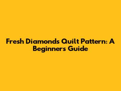 Fresh Diamonds Quilt Pattern: A Beginner's Guide