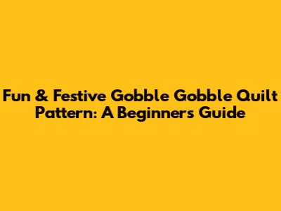 Fun & Festive Gobble Gobble Quilt Pattern: A Beginner's Guide