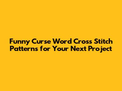 Funny Curse Word Cross Stitch Patterns for Your Next Project