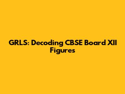GRLS: Decoding CBSE Board XII Figures