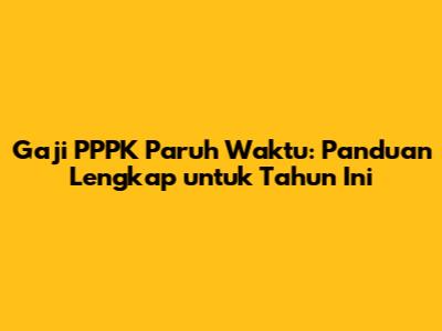 Gaji PPPK Paruh Waktu: Panduan Lengkap untuk Tahun Ini