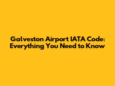 Galveston Airport IATA Code: Everything You Need to Know