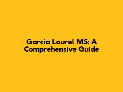 Garcia Laurel MS: A Comprehensive Guide