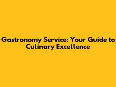 Gastronomy Service: Your Guide to Culinary Excellence