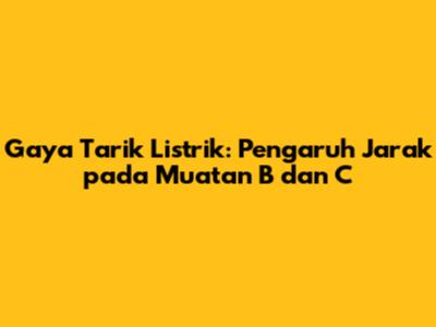 Gaya Tarik Listrik: Pengaruh Jarak pada Muatan B dan C