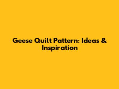 Geese Quilt Pattern: Ideas & Inspiration
