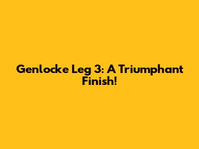 Genlocke Leg 3: A Triumphant Finish!