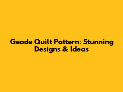 Geode Quilt Pattern: Stunning Designs & Ideas