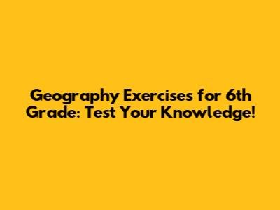 Geography Exercises for 6th Grade: Test Your Knowledge!