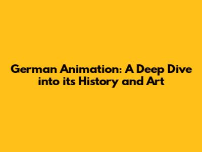German Animation: A Deep Dive into its History and Art