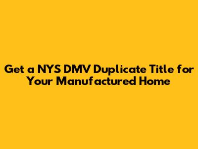 Get a NYS DMV Duplicate Title for Your Manufactured Home
