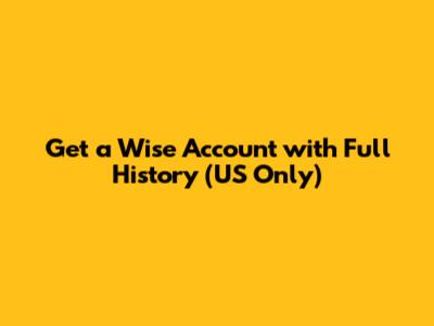 Get a Wise Account with Full History (US Only)