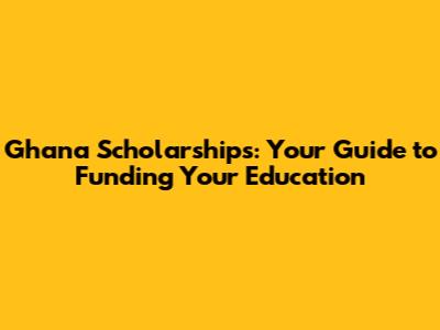 Ghana Scholarships: Your Guide to Funding Your Education