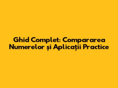 Ghid Complet: Compararea Numerelor și Aplicații Practice