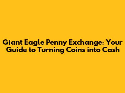 Giant Eagle Penny Exchange: Your Guide to Turning Coins into Cash