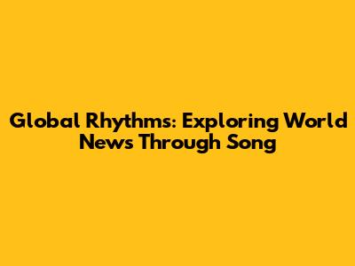 Global Rhythms: Exploring World News Through Song