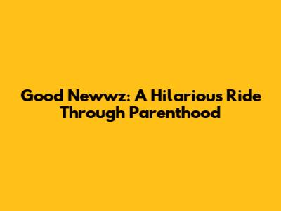 Good Newwz: A Hilarious Ride Through Parenthood