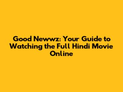 Good Newwz: Your Guide to Watching the Full Hindi Movie Online