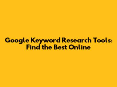 Google Keyword Research Tools: Find the Best Online