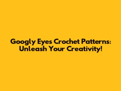 Googly Eyes Crochet Patterns: Unleash Your Creativity!