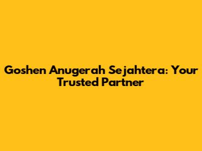 Goshen Anugerah Sejahtera: Your Trusted Partner