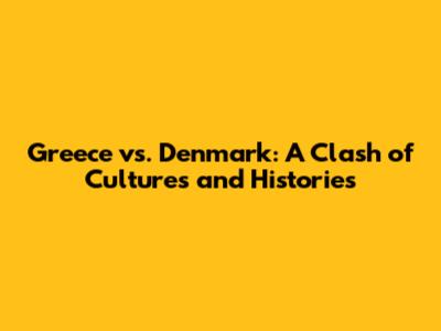 Greece vs. Denmark: A Clash of Cultures and Histories