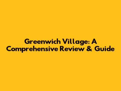 Greenwich Village: A Comprehensive Review & Guide