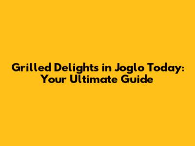 Grilled Delights in Joglo Today: Your Ultimate Guide