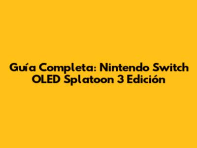 Guía Completa: Nintendo Switch OLED Splatoon 3 Edición