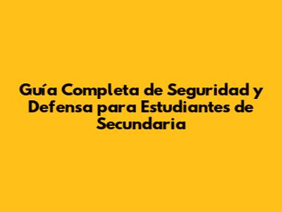 Guía Completa de Seguridad y Defensa para Estudiantes de Secundaria