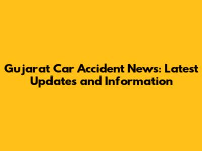 Gujarat Car Accident News: Latest Updates and Information