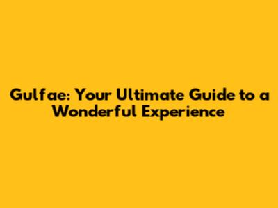 Gulfae: Your Ultimate Guide to a Wonderful Experience
