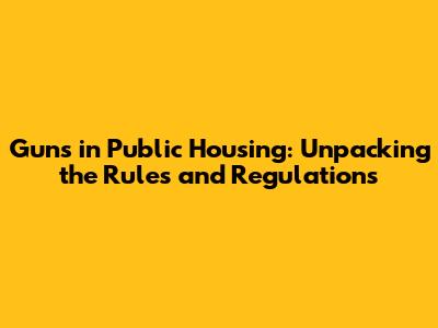 Guns in Public Housing: Unpacking the Rules and Regulations