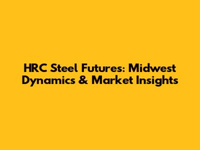 HRC Steel Futures: Midwest Dynamics & Market Insights