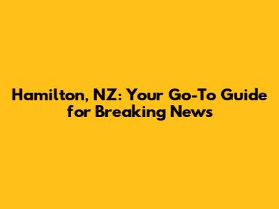 Hamilton, NZ: Your Go-To Guide for Breaking News