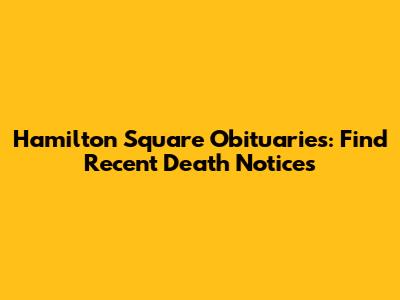 Hamilton Square Obituaries: Find Recent Death Notices