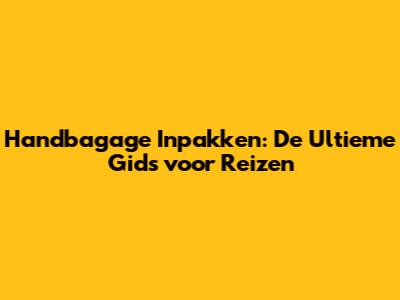 Handbagage Inpakken: De Ultieme Gids voor Reizen