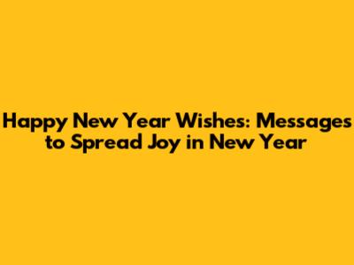 Happy New Year Wishes: Messages to Spread Joy in New Year
