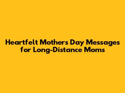 Heartfelt Mother's Day Messages for Long-Distance Moms