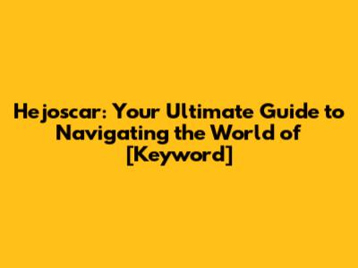 Hejoscar: Your Ultimate Guide to Navigating the World of [Keyword]