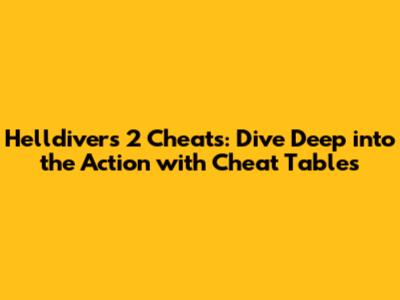 Helldivers 2 Cheats: Dive Deep into the Action with Cheat Tables