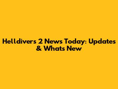 Helldivers 2 News Today: Updates & What's New