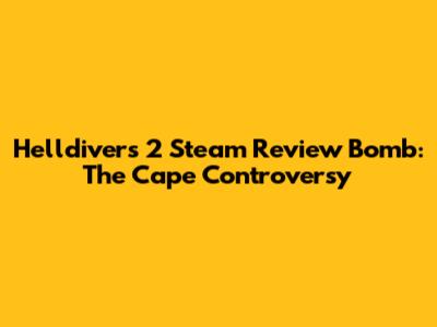 Helldivers 2 Steam Review Bomb: The Cape Controversy