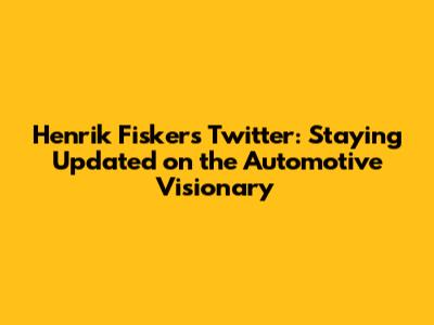 Henrik Fisker's Twitter: Staying Updated on the Automotive Visionary