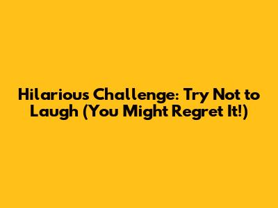 Hilarious Challenge: Try Not to Laugh (You Might Regret It!)