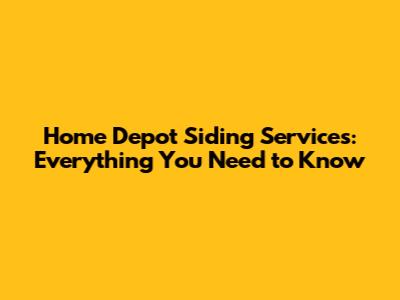 Home Depot Siding Services: Everything You Need to Know
