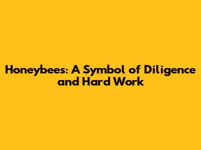 Honeybees: A Symbol of Diligence and Hard Work