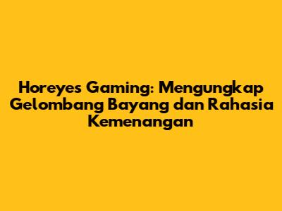 Horeyes Gaming: Mengungkap Gelombang Bayang dan Rahasia Kemenangan