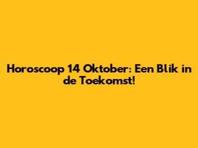 Horoscoop 14 Oktober: Een Blik in de Toekomst!