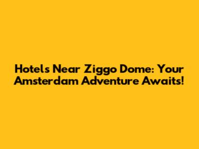 Hotels Near Ziggo Dome: Your Amsterdam Adventure Awaits!